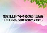 超轻粘土制作小动物教程（超轻粘土手工简单小动物蝙蝠教程图片）