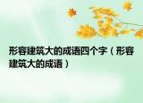 形容建筑大的成语四个字（形容建筑大的成语）