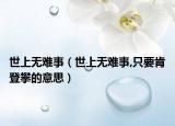 世上无难事（世上无难事,只要肯登攀的意思）