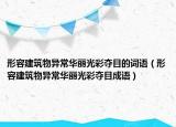 形容建筑物异常华丽光彩夺目的词语（形容建筑物异常华丽光彩夺目成语）