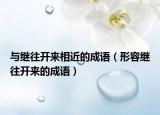 与继往开来相近的成语（形容继往开来的成语）