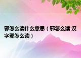 邪怎么读什么意思（邪怎么读 汉字邪怎么读）