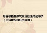 形容积极踊跃气氛活跃活动的句子（形容积极踊跃的成语）