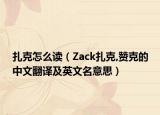 扎克怎么读（Zack扎克,赞克的中文翻译及英文名意思）