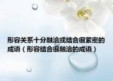 形容关系十分融洽或结合很紧密的成语（形容结合很融洽的成语）