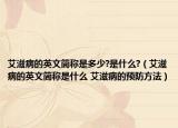 艾滋病的英文简称是多少?是什么?（艾滋病的英文简称是什么 艾滋病的预防方法）
