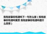 我有故事你有酒吗下一句怎么接（我有故事你有酒吗寓意 我有故事你有酒吗是什么意思）