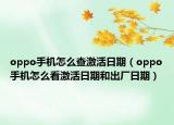 oppo手机怎么查激活日期（oppo手机怎么看激活日期和出厂日期）