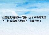 山路元无雨的下一句是什么（众鸟高飞尽下一句 众鸟高飞尽的下一句是什么）