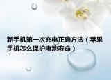 新手机第一次充电正确方法（苹果手机怎么保护电池寿命）