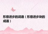 形容进步的词语（形容进步块的成语）