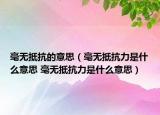 毫无抵抗的意思（毫无抵抗力是什么意思 毫无抵抗力是什么意思）