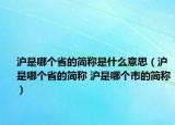 沪是哪个省的简称是什么意思（沪是哪个省的简称 沪是哪个市的简称）