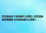 汩汩流淌这个词语是什么意思（汩汩流淌的意思解释 汩汩流淌是什么意思）
