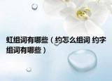 虹组词有哪些（约怎么组词 约字组词有哪些）