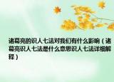 诸葛亮的识人七法对我们有什么影响（诸葛亮识人七法是什么意思识人七法详细解释）