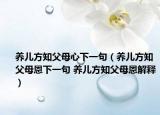 养儿方知父母心下一句（养儿方知父母恩下一句 养儿方知父母恩解释）