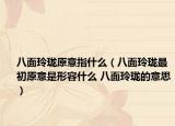 八面玲珑原意指什么（八面玲珑最初原意是形容什么 八面玲珑的意思）