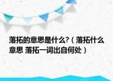 落拓的意思是什么?（落拓什么意思 落拓一词出自何处）