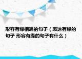 形容有缘相遇的句子（表达有缘的句子 形容有缘的句子有什么）