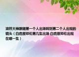 油管大神跟随第一个人出场转到第二个人出现的镜头（白鹿原邓伦第几集出场 白鹿原邓伦出现在哪一集）