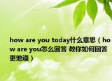 how are you today什么意思（how are you怎么回答 教你如何回答更地道）