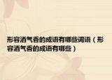 形容酒气香的成语有哪些词语（形容酒气香的成语有哪些）