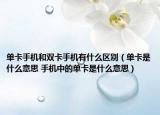 单卡手机和双卡手机有什么区别（单卡是什么意思 手机中的单卡是什么意思）