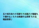 五十知天命六十耳顺七十古稀八十耄耋九十是什么（七十古稀是什么意思 七十古稀的意思）