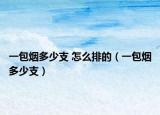 一包烟多少支 怎么排的（一包烟多少支）