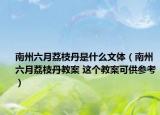 南州六月荔枝丹是什么文体（南州六月荔枝丹教案 这个教案可供参考）