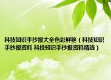 科技知识手抄报大全色彩鲜艳（科技知识手抄报资料 科技知识手抄报资料精选）