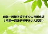 明朝一两银子等于多少人民币出处（明朝一两银子等于多少人民币）