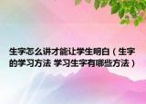 生字怎么讲才能让学生明白（生字的学习方法 学习生字有哪些方法）