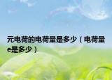 元电荷的电荷量是多少（电荷量e是多少）
