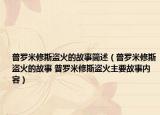 普罗米修斯盗火的故事简述（普罗米修斯盗火的故事 普罗米修斯盗火主要故事内容）