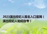 2023演出经纪人报名入口官网（演出经纪人如何自考）