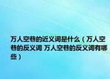 万人空巷的近义词是什么（万人空巷的反义词 万人空巷的反义词有哪些）