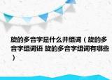 旋的多音字是什么并组词（旋的多音字组词语 旋的多音字组词有哪些）