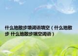 什么地散步填词语填空（什么地散步 什么地散步填空词语）