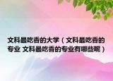 文科最吃香的大学（文科最吃香的专业 文科最吃香的专业有哪些呢）