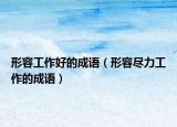 形容工作好的成语（形容尽力工作的成语）