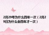 2月29号为什么四年一次（2月29日为什么会四年才一次）
