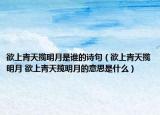 欲上青天揽明月是谁的诗句（欲上青天揽明月 欲上青天揽明月的意思是什么）