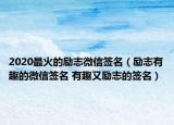 2020最火的励志微信签名（励志有趣的微信签名 有趣又励志的签名）