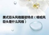 美式街头风格服装特点（嘻哈风 街头是什么风格）