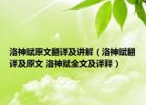 洛神赋原文翻译及讲解（洛神赋翻译及原文 洛神赋全文及译释）