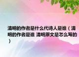 清明的作者是什么代诗人是谁（清明的作者是谁 清明原文是怎么写的）