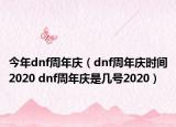 今年dnf周年庆（dnf周年庆时间2020 dnf周年庆是几号2020）