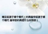 缠足起源于哪个朝代（钓具最早起源于哪个朝代 最早的钓具是什么材质的）